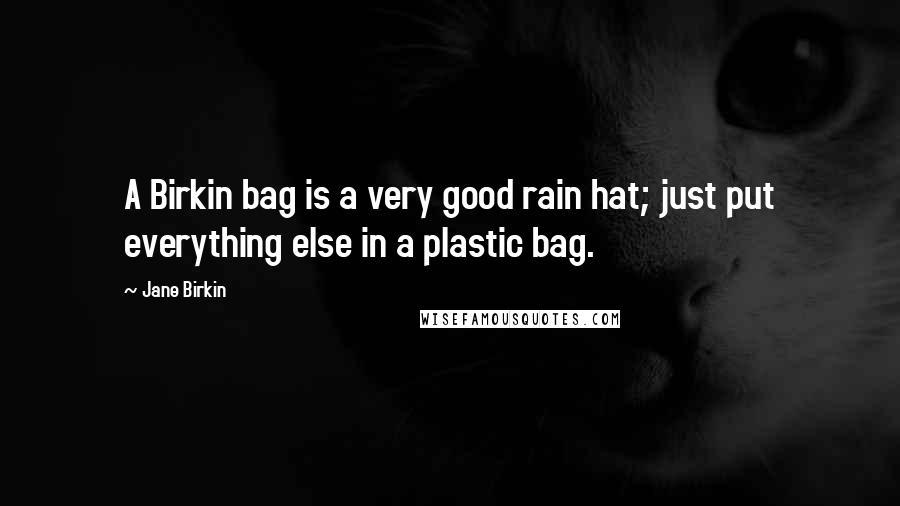 Jane Birkin Quotes: A Birkin bag is a very good rain hat; just put everything else in a plastic bag.