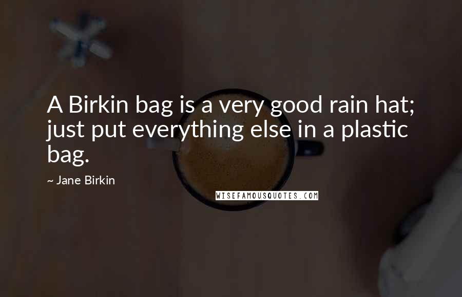 Jane Birkin Quotes: A Birkin bag is a very good rain hat; just put everything else in a plastic bag.