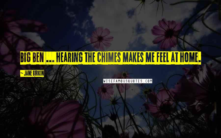 Jane Birkin Quotes: Big Ben ... hearing the chimes makes me feel at home.