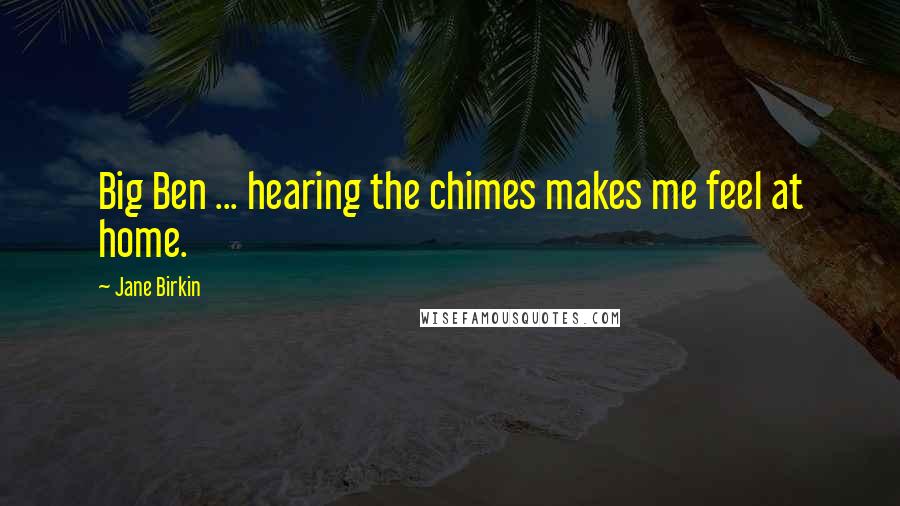 Jane Birkin Quotes: Big Ben ... hearing the chimes makes me feel at home.