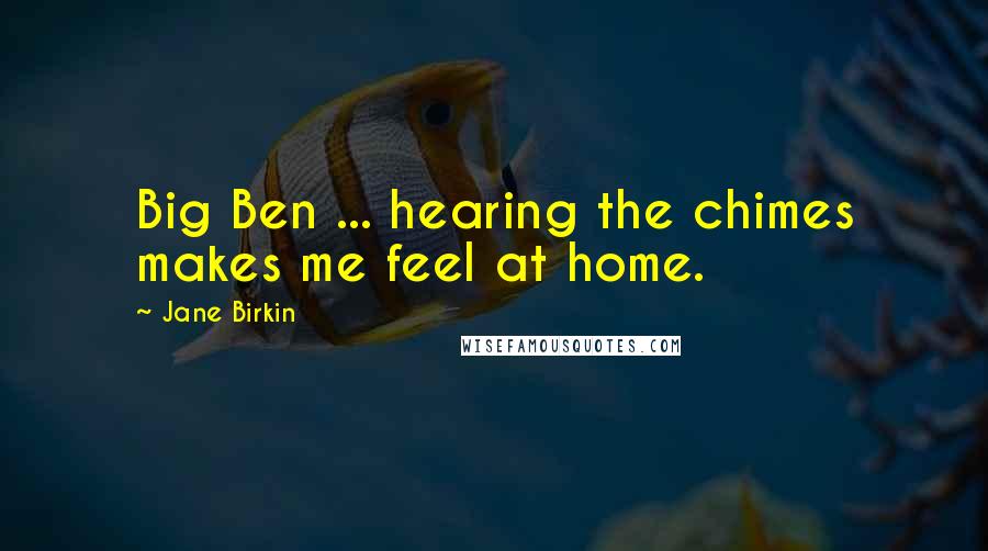 Jane Birkin Quotes: Big Ben ... hearing the chimes makes me feel at home.