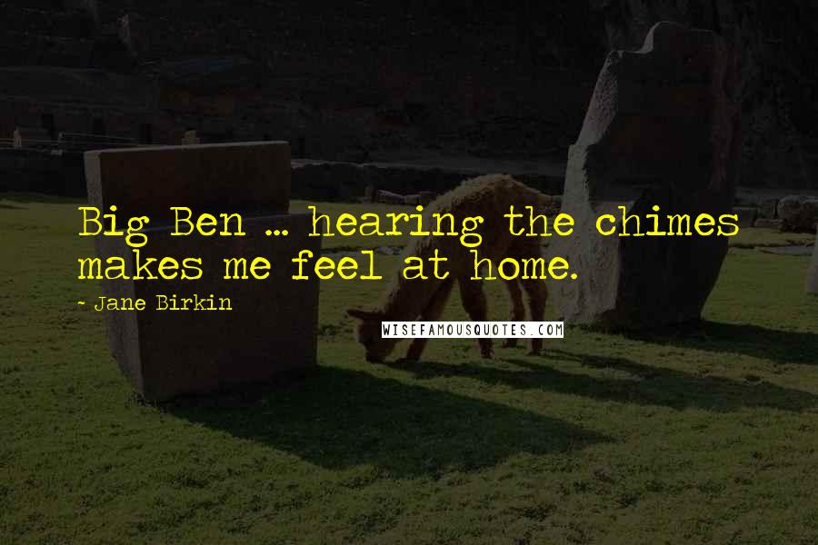 Jane Birkin Quotes: Big Ben ... hearing the chimes makes me feel at home.