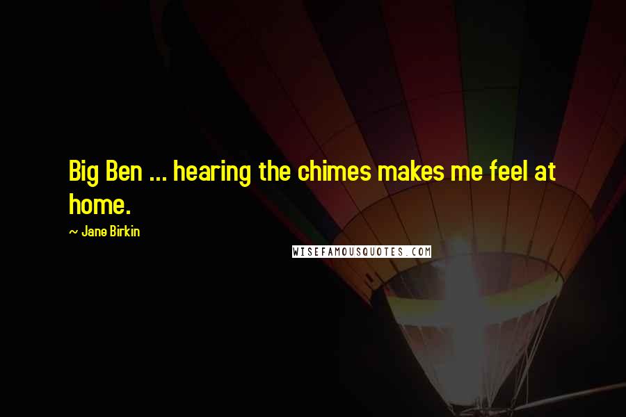 Jane Birkin Quotes: Big Ben ... hearing the chimes makes me feel at home.