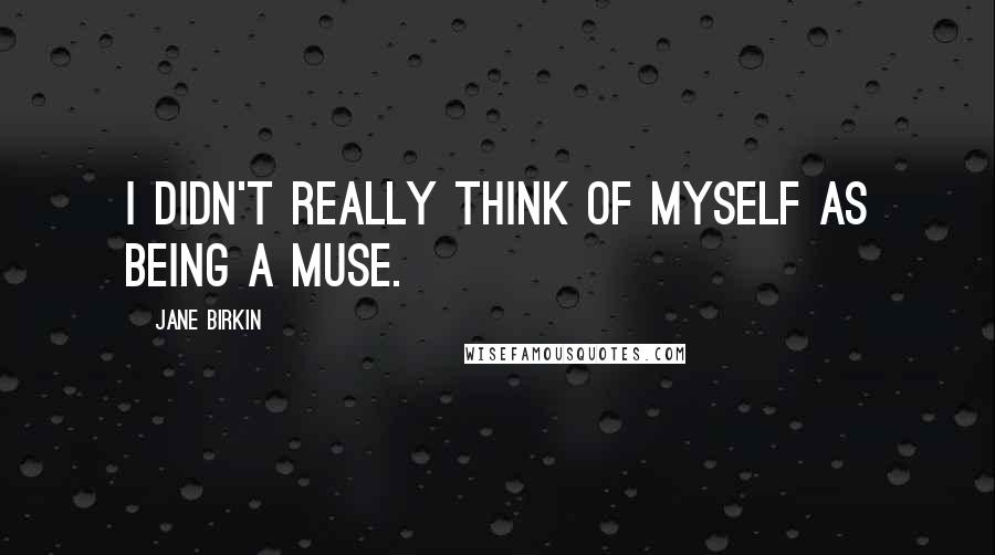 Jane Birkin Quotes: I didn't really think of myself as being a muse.