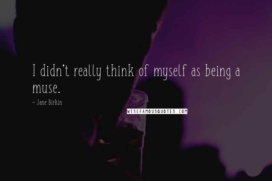Jane Birkin Quotes: I didn't really think of myself as being a muse.