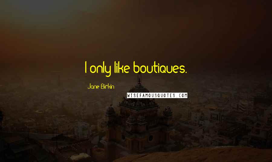 Jane Birkin Quotes: I only like boutiques.