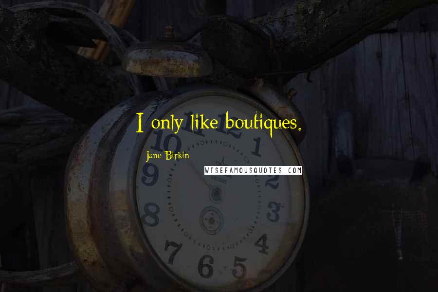 Jane Birkin Quotes: I only like boutiques.