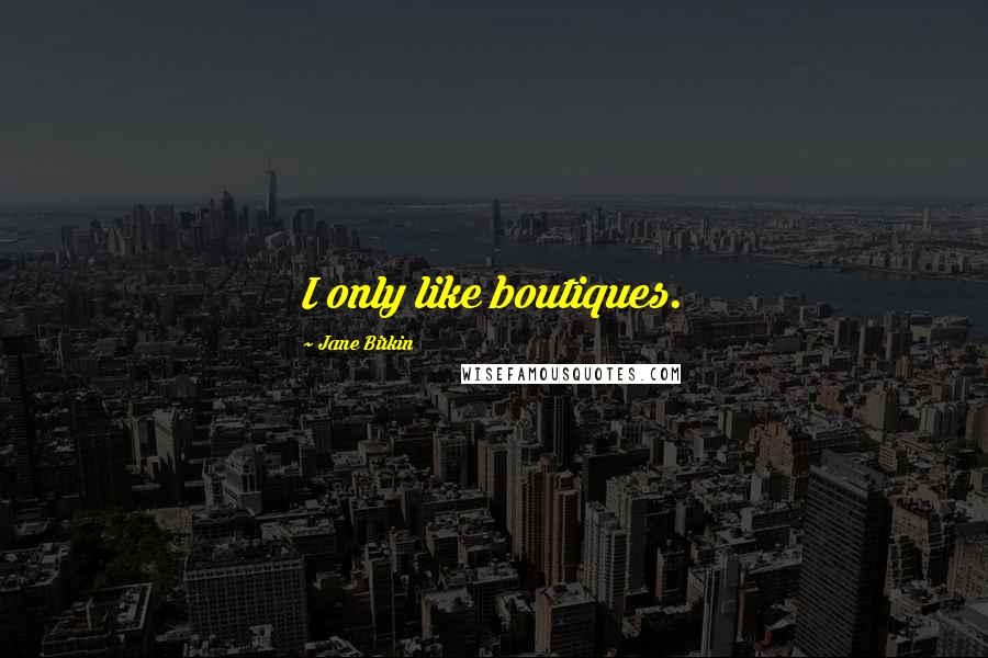 Jane Birkin Quotes: I only like boutiques.