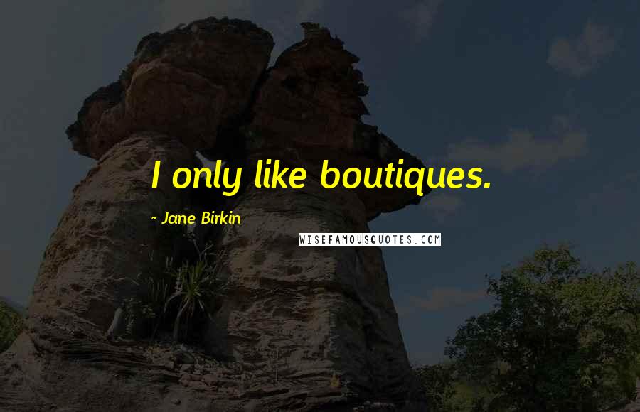 Jane Birkin Quotes: I only like boutiques.