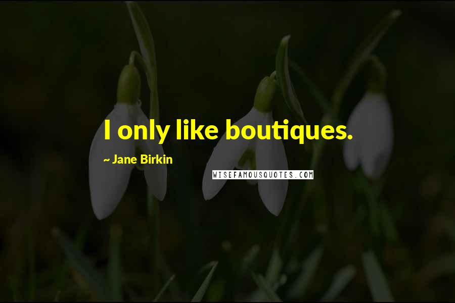 Jane Birkin Quotes: I only like boutiques.