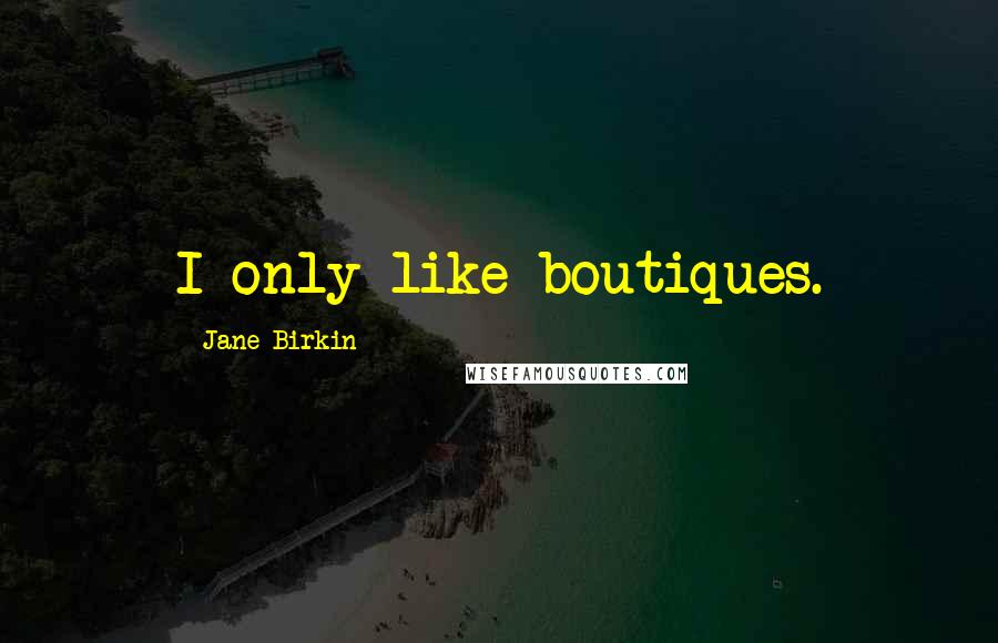 Jane Birkin Quotes: I only like boutiques.