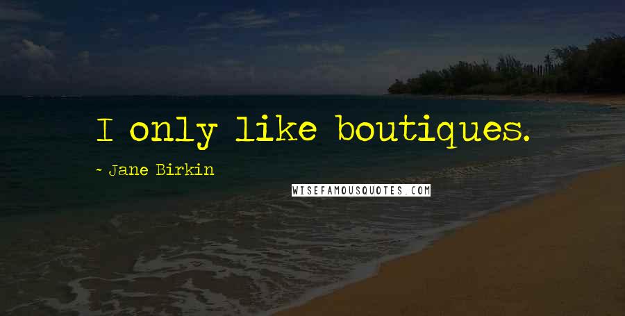 Jane Birkin Quotes: I only like boutiques.