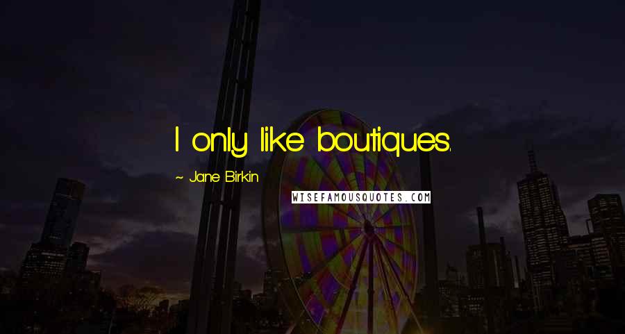 Jane Birkin Quotes: I only like boutiques.