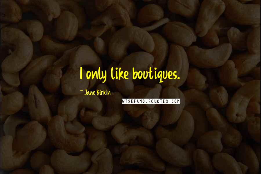Jane Birkin Quotes: I only like boutiques.