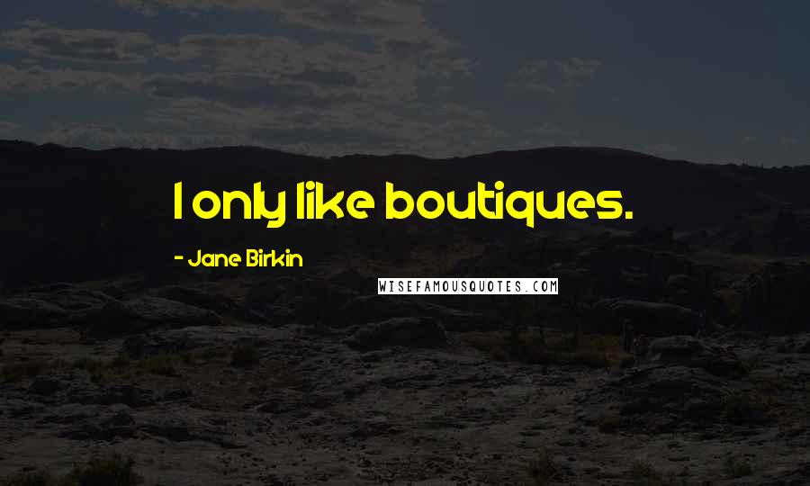 Jane Birkin Quotes: I only like boutiques.