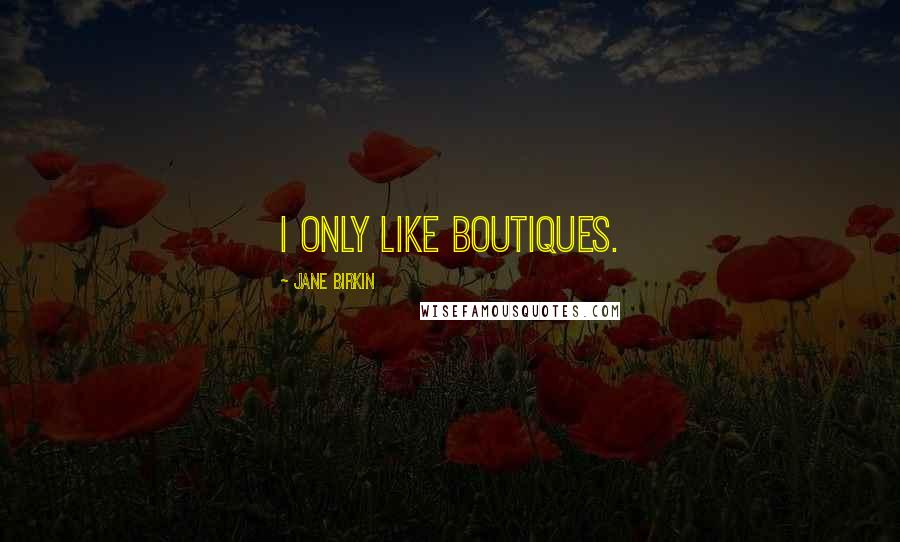 Jane Birkin Quotes: I only like boutiques.