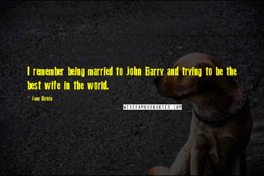 Jane Birkin Quotes: I remember being married to John Barry and trying to be the best wife in the world.