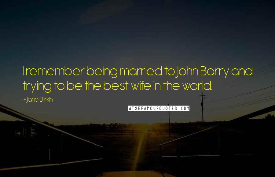 Jane Birkin Quotes: I remember being married to John Barry and trying to be the best wife in the world.
