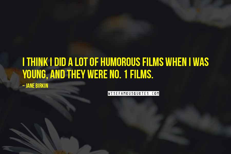 Jane Birkin Quotes: I think I did a lot of humorous films when I was young, and they were No. 1 films.