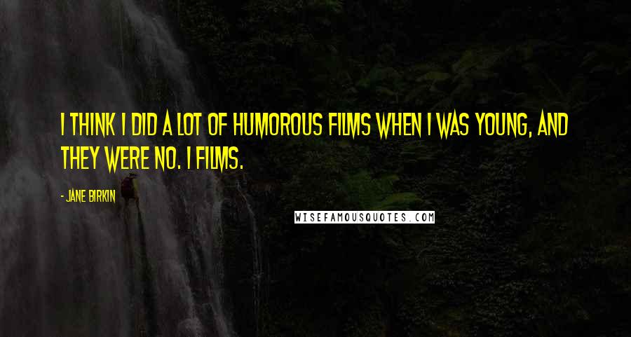 Jane Birkin Quotes: I think I did a lot of humorous films when I was young, and they were No. 1 films.