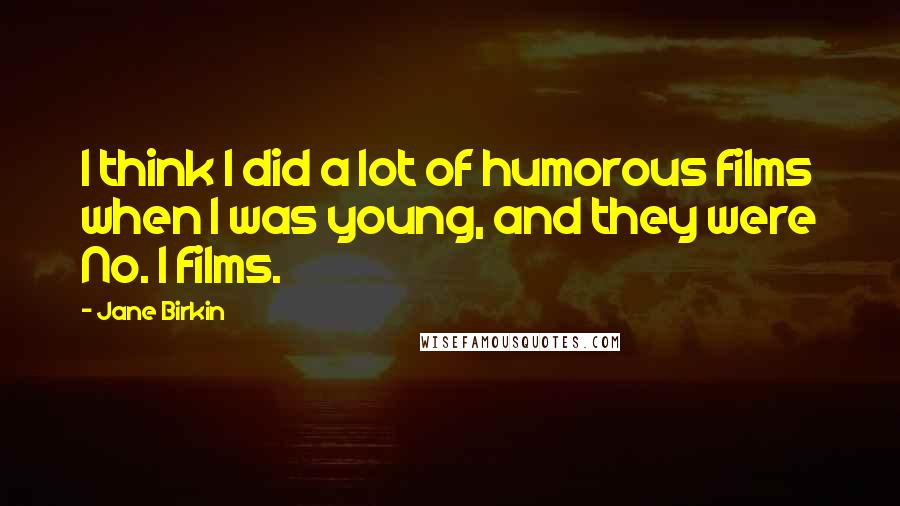 Jane Birkin Quotes: I think I did a lot of humorous films when I was young, and they were No. 1 films.