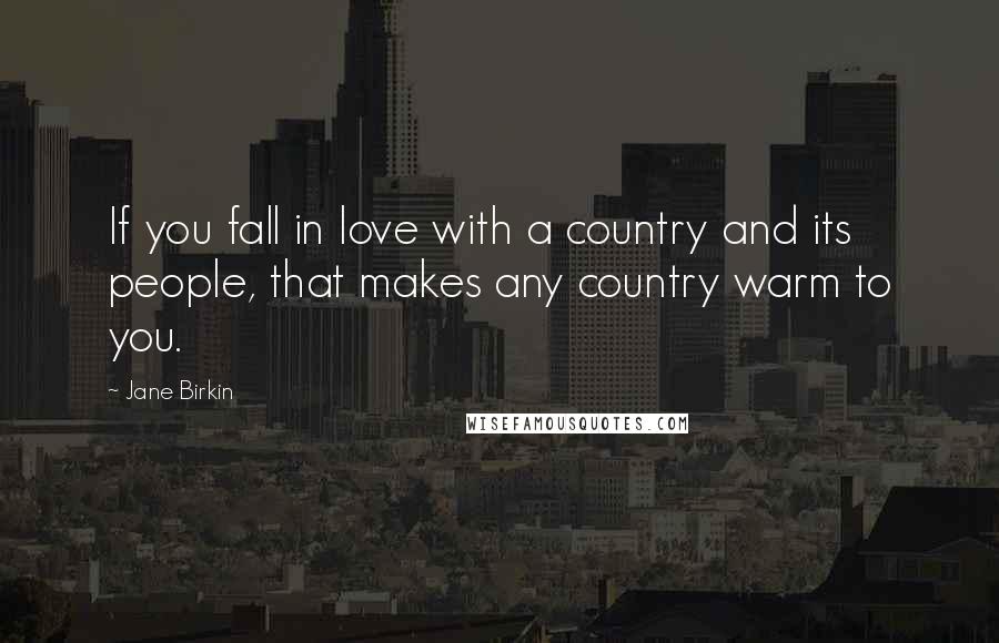 Jane Birkin Quotes: If you fall in love with a country and its people, that makes any country warm to you.