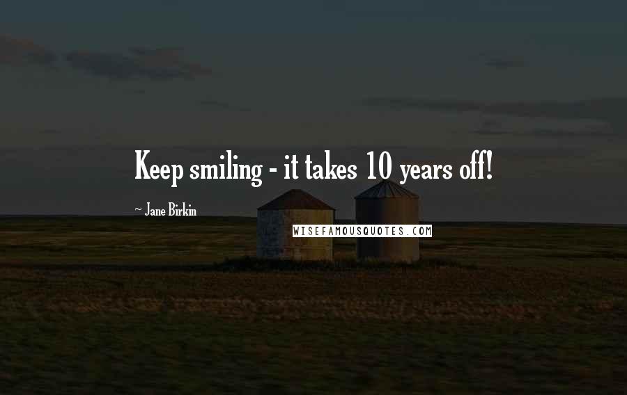 Jane Birkin Quotes: Keep smiling - it takes 10 years off!