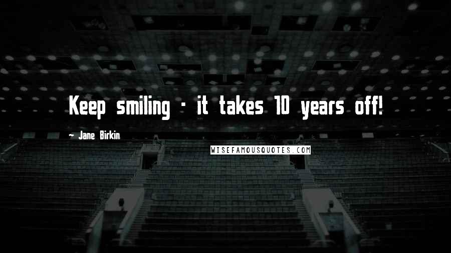 Jane Birkin Quotes: Keep smiling - it takes 10 years off!