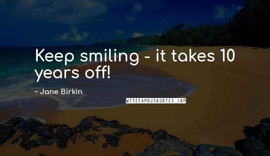 Jane Birkin Quotes: Keep smiling - it takes 10 years off!
