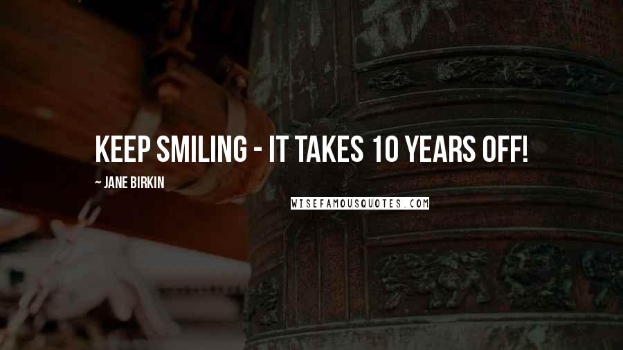 Jane Birkin Quotes: Keep smiling - it takes 10 years off!