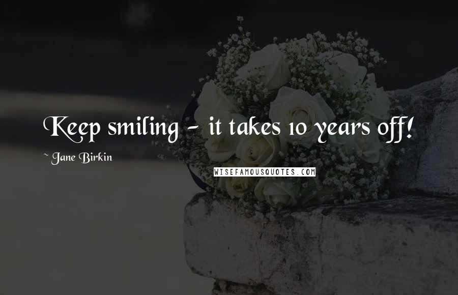 Jane Birkin Quotes: Keep smiling - it takes 10 years off!