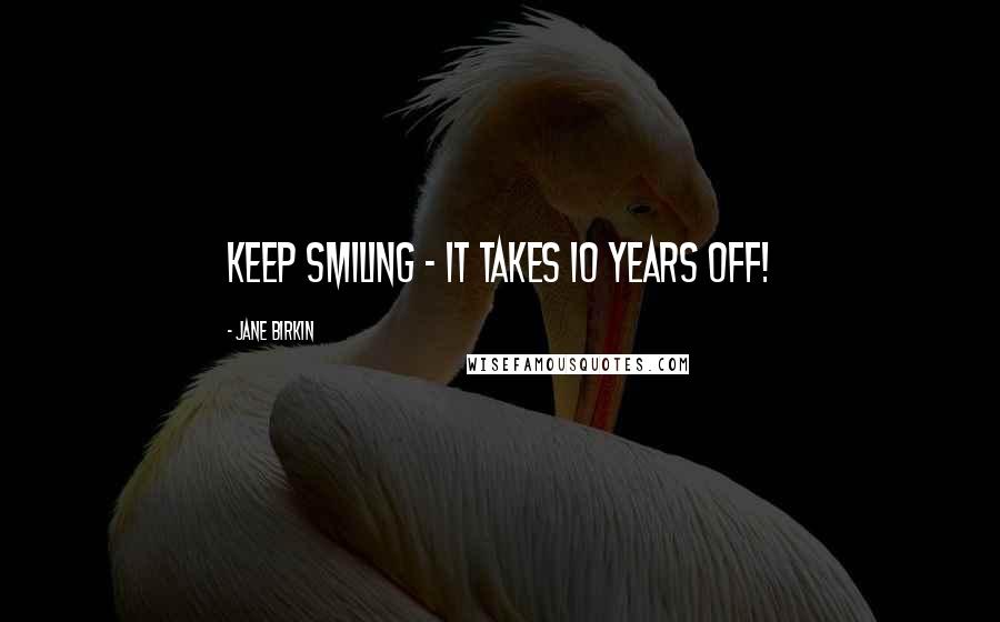 Jane Birkin Quotes: Keep smiling - it takes 10 years off!