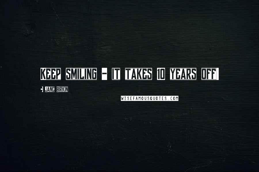 Jane Birkin Quotes: Keep smiling - it takes 10 years off!