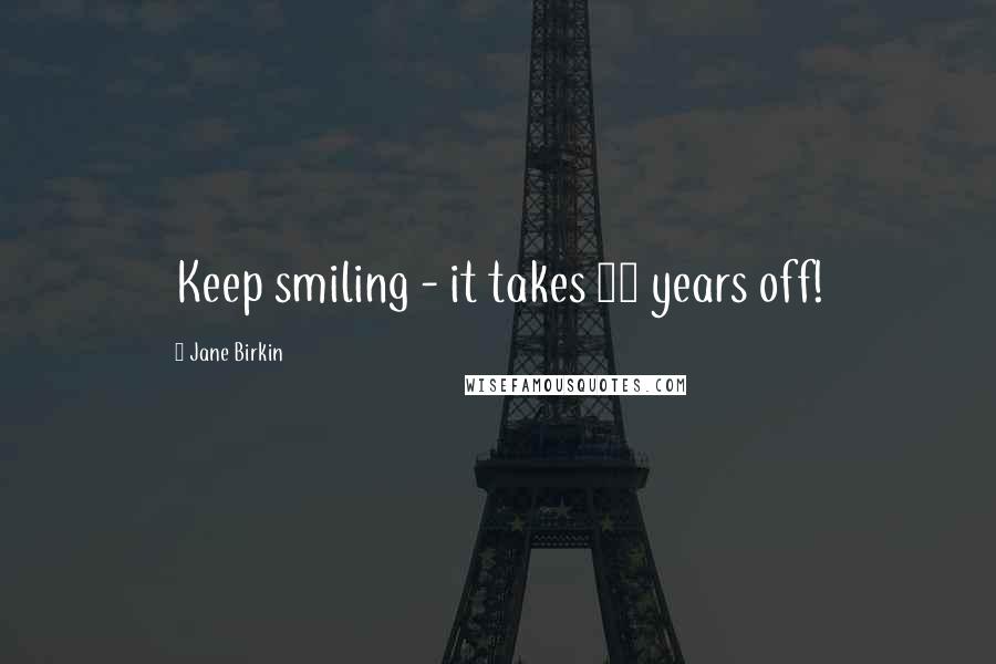 Jane Birkin Quotes: Keep smiling - it takes 10 years off!
