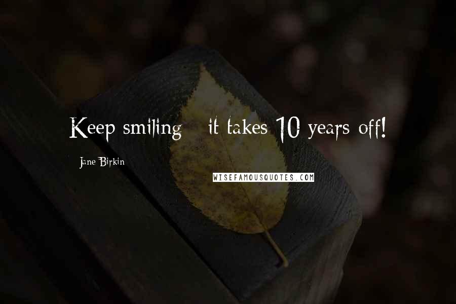 Jane Birkin Quotes: Keep smiling - it takes 10 years off!