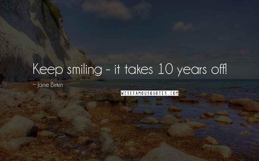 Jane Birkin Quotes: Keep smiling - it takes 10 years off!