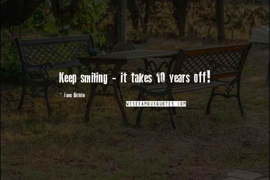 Jane Birkin Quotes: Keep smiling - it takes 10 years off!