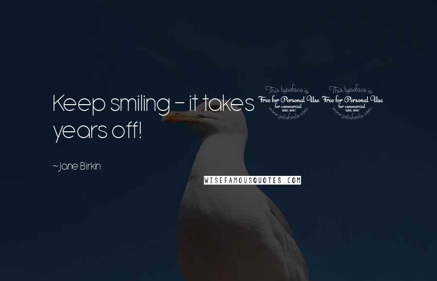 Jane Birkin Quotes: Keep smiling - it takes 10 years off!