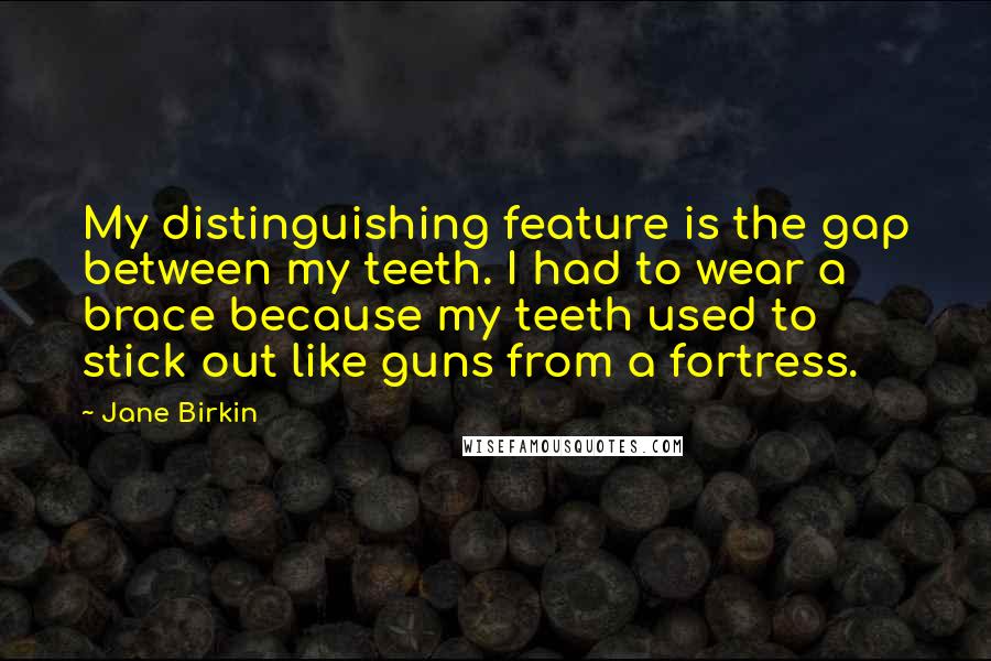 Jane Birkin Quotes: My distinguishing feature is the gap between my teeth. I had to wear a brace because my teeth used to stick out like guns from a fortress.