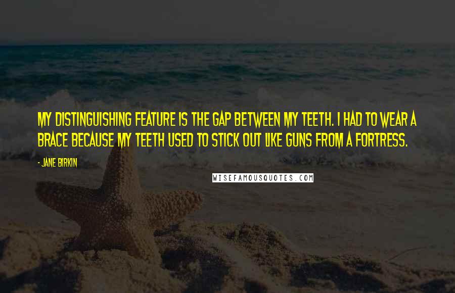 Jane Birkin Quotes: My distinguishing feature is the gap between my teeth. I had to wear a brace because my teeth used to stick out like guns from a fortress.