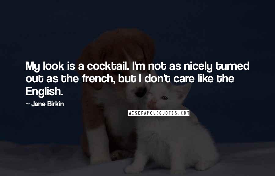 Jane Birkin Quotes: My look is a cocktail. I'm not as nicely turned out as the french, but I don't care like the English.
