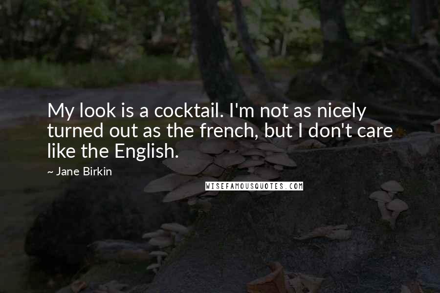 Jane Birkin Quotes: My look is a cocktail. I'm not as nicely turned out as the french, but I don't care like the English.