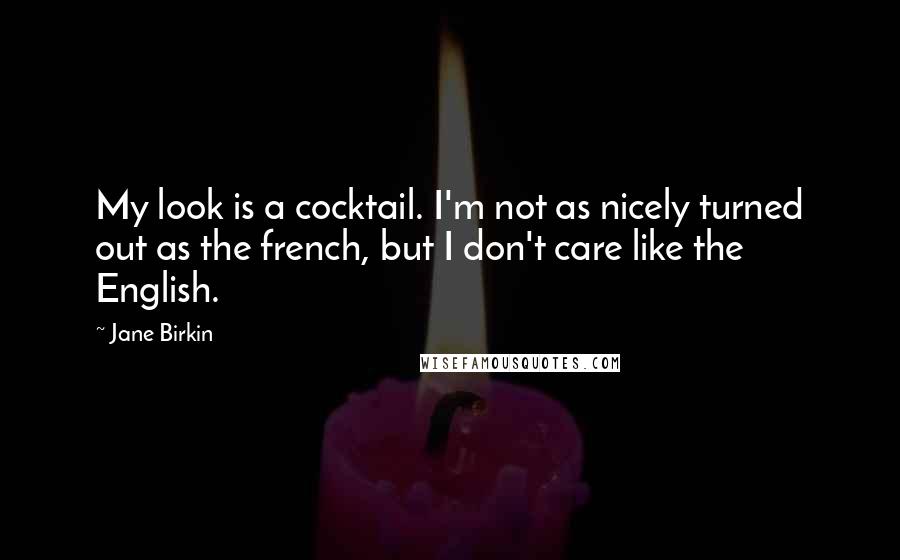 Jane Birkin Quotes: My look is a cocktail. I'm not as nicely turned out as the french, but I don't care like the English.