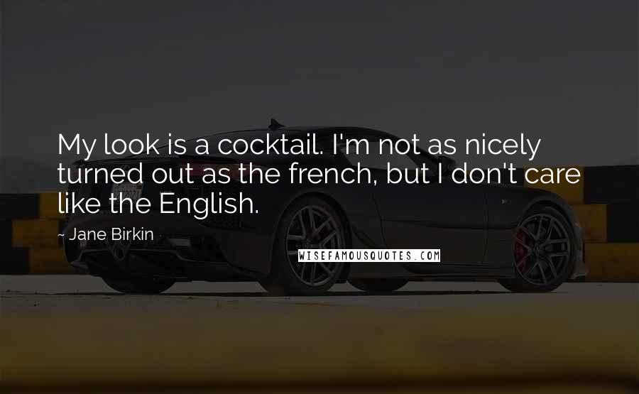 Jane Birkin Quotes: My look is a cocktail. I'm not as nicely turned out as the french, but I don't care like the English.