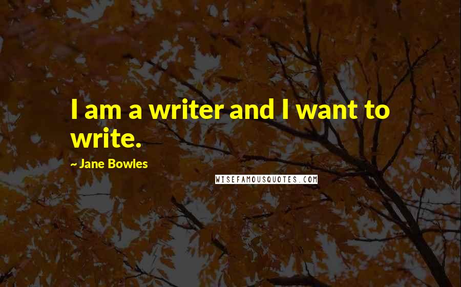 Jane Bowles Quotes: I am a writer and I want to write.
