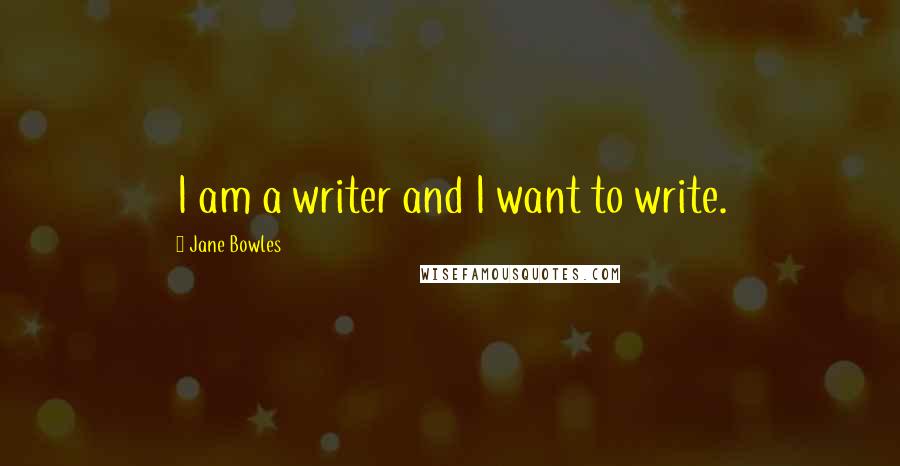 Jane Bowles Quotes: I am a writer and I want to write.