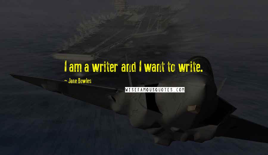 Jane Bowles Quotes: I am a writer and I want to write.