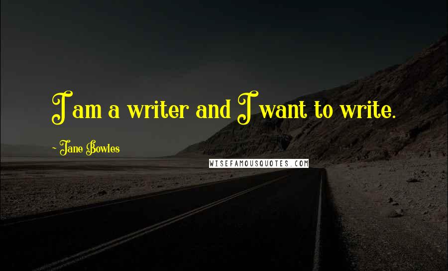 Jane Bowles Quotes: I am a writer and I want to write.