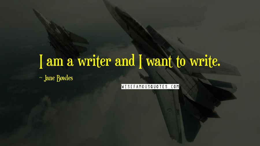 Jane Bowles Quotes: I am a writer and I want to write.