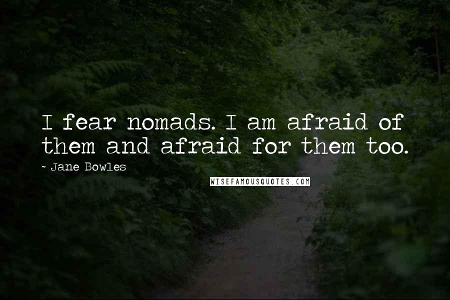 Jane Bowles Quotes: I fear nomads. I am afraid of them and afraid for them too.